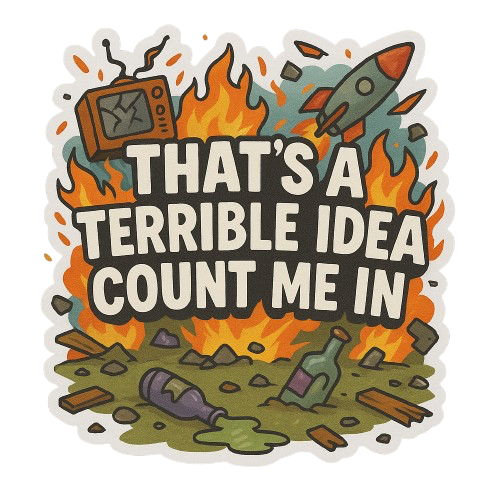 "THAT'S A TERRIBLE IDEA, COUNT ME IN" STICKER